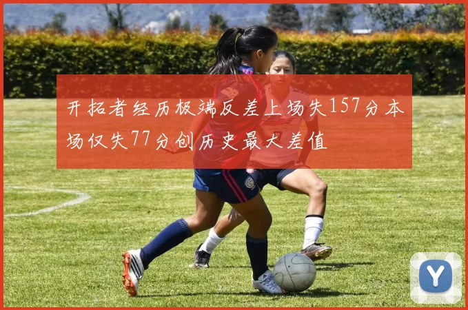 开拓者经历极端反差上场失157分本场仅失77分创历史最大差值