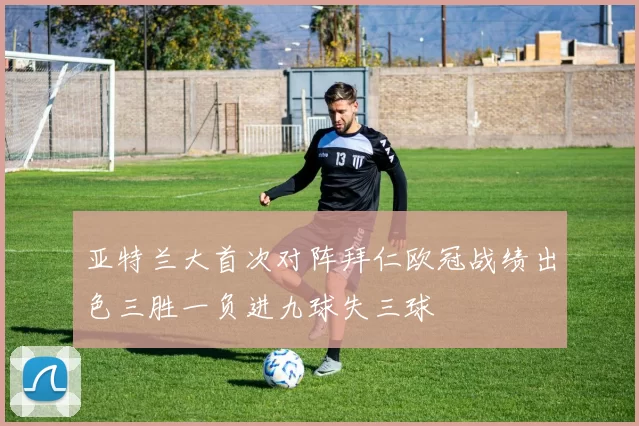 亚特兰大首次对阵拜仁欧冠战绩出色三胜一负进九球失三球
