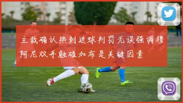 主裁确认热刺进球判罚无误强调穆阿尼双手触碰加布是关键因素