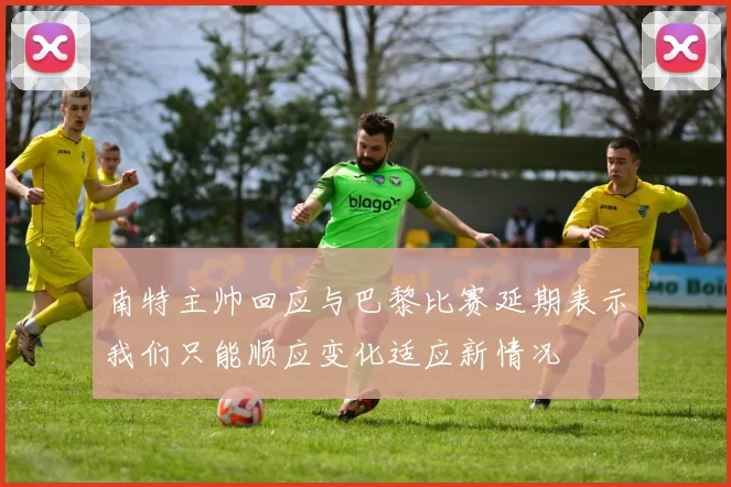 南特主帅回应与巴黎比赛延期表示我们只能顺应变化适应新情况