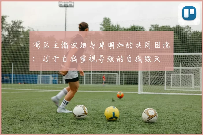 湾区主播波姐与库明加的共同困境：过于自我重视导致的自我毁灭