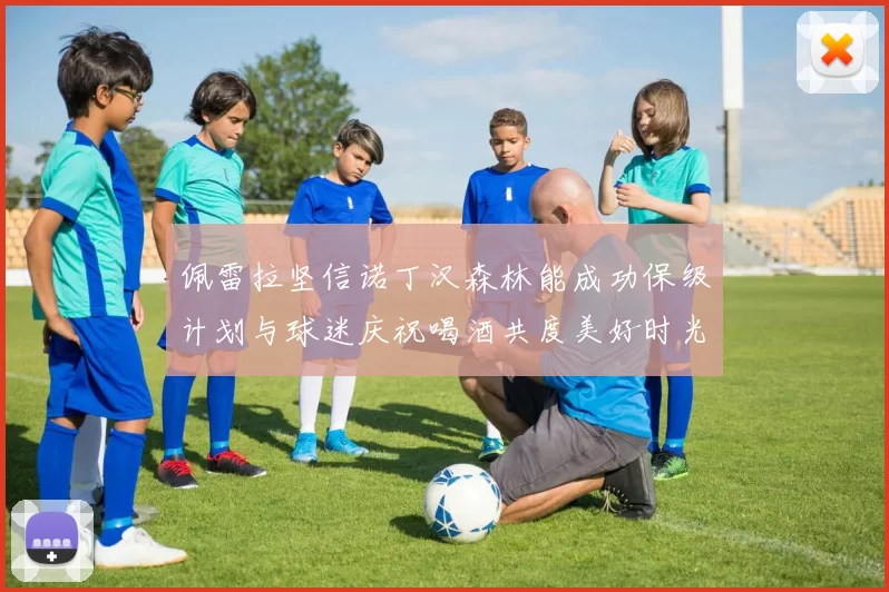 佩雷拉坚信诺丁汉森林能成功保级计划与球迷庆祝喝酒共度美好时光