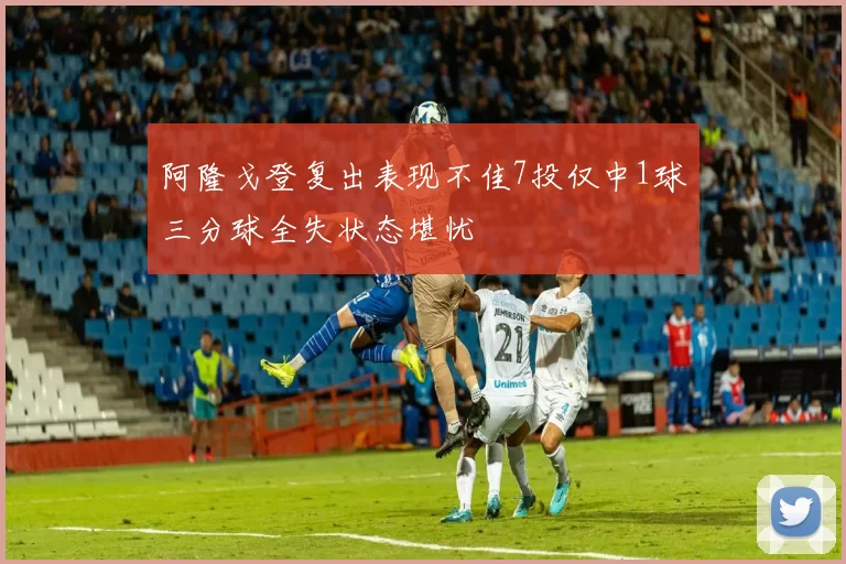 阿隆戈登复出表现不佳7投仅中1球三分球全失状态堪忧