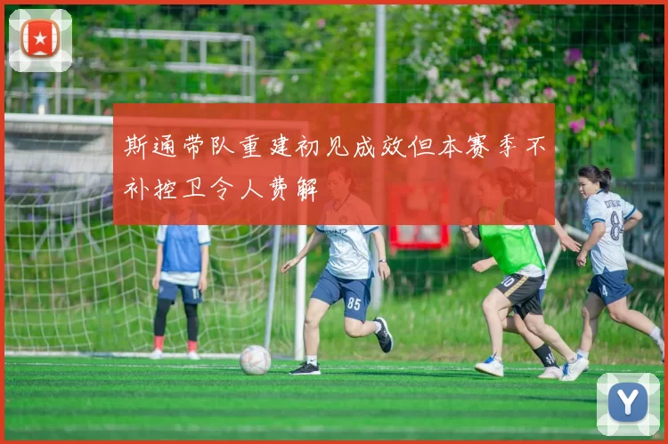 斯通带队重建初见成效但本赛季不补控卫令人费解
