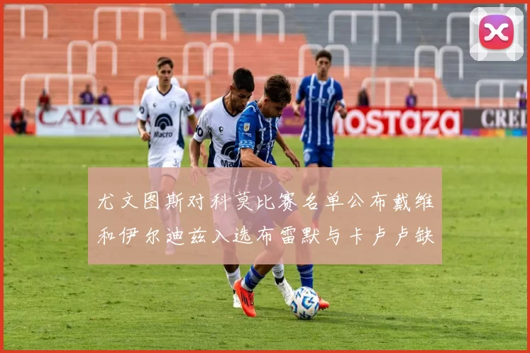 尤文图斯对科莫比赛名单公布戴维和伊尔迪兹入选布雷默与卡卢卢缺席