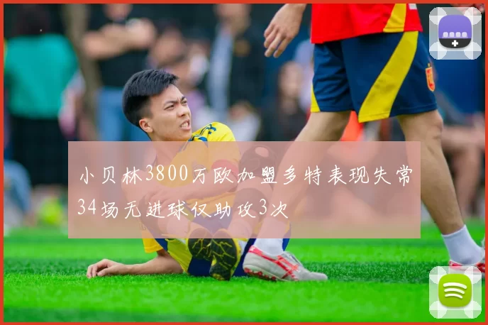 小贝林3800万欧加盟多特表现失常34场无进球仅助攻3次