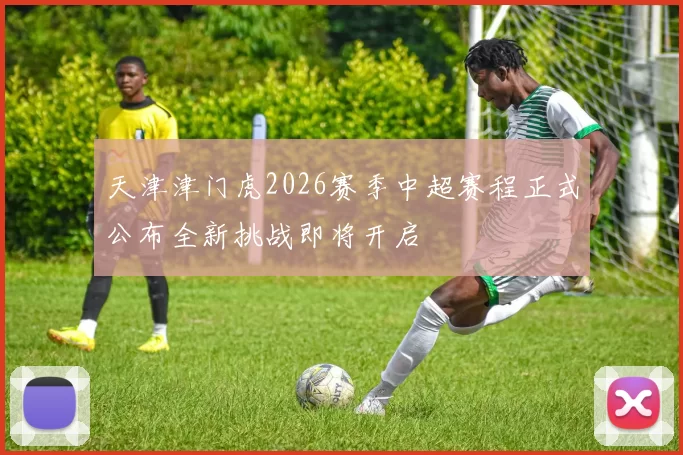 天津津门虎2026赛季中超赛程正式公布全新挑战即将开启