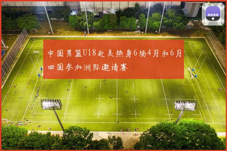 中国男篮U18赴美热身6场4月和6月回国参加洲际邀请赛