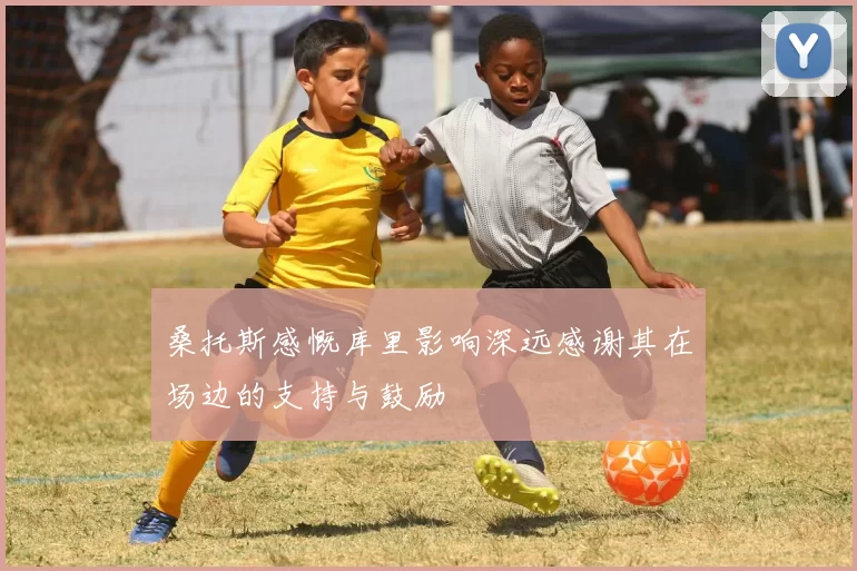 桑托斯感慨库里影响深远感谢其在场边的支持与鼓励