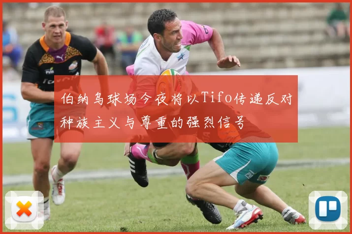 伯纳乌球场今夜将以Tifo传递反对种族主义与尊重的强烈信号