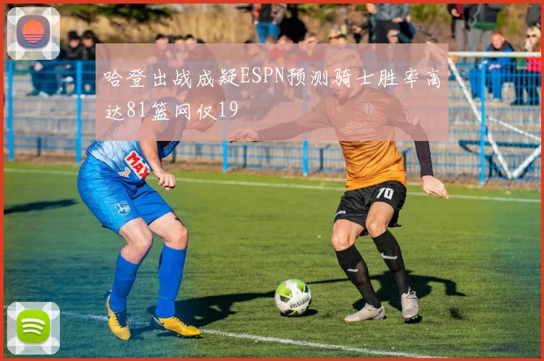 哈登出战成疑ESPN预测骑士胜率高达81篮网仅19