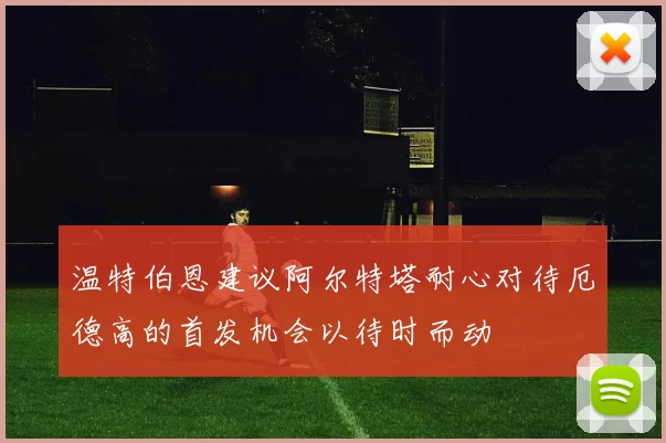 温特伯恩建议阿尔特塔耐心对待厄德高的首发机会以待时而动