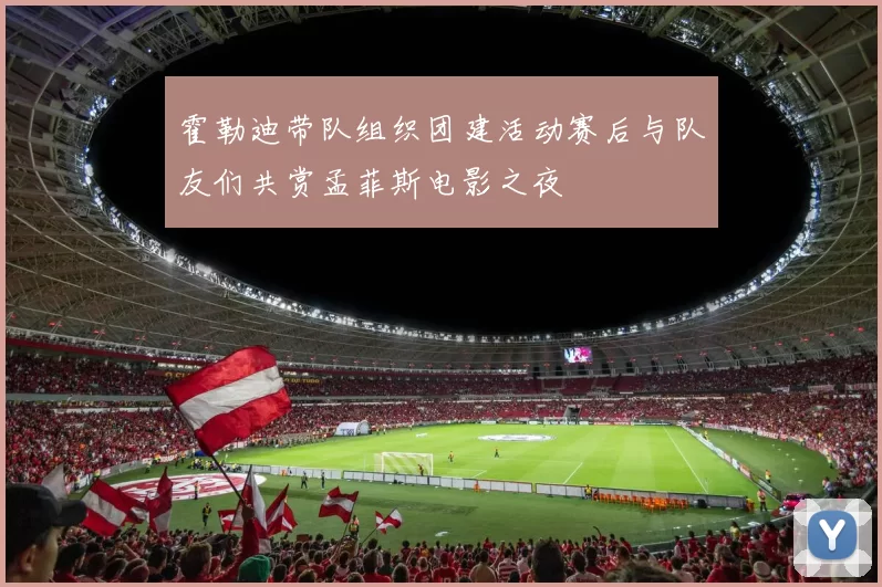 霍勒迪带队组织团建活动赛后与队友们共赏孟菲斯电影之夜