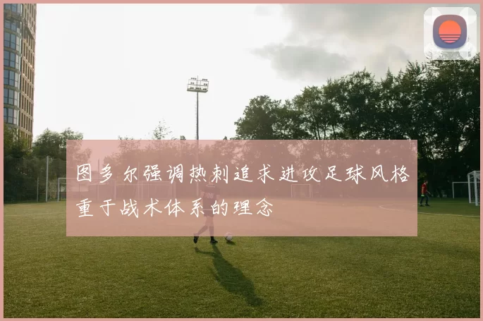 图多尔强调热刺追求进攻足球风格重于战术体系的理念