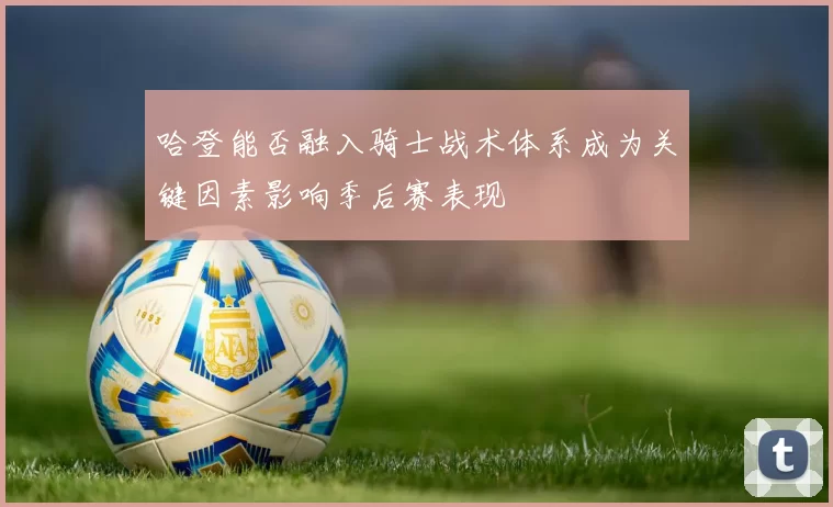 哈登能否融入骑士战术体系成为关键因素影响季后赛表现
